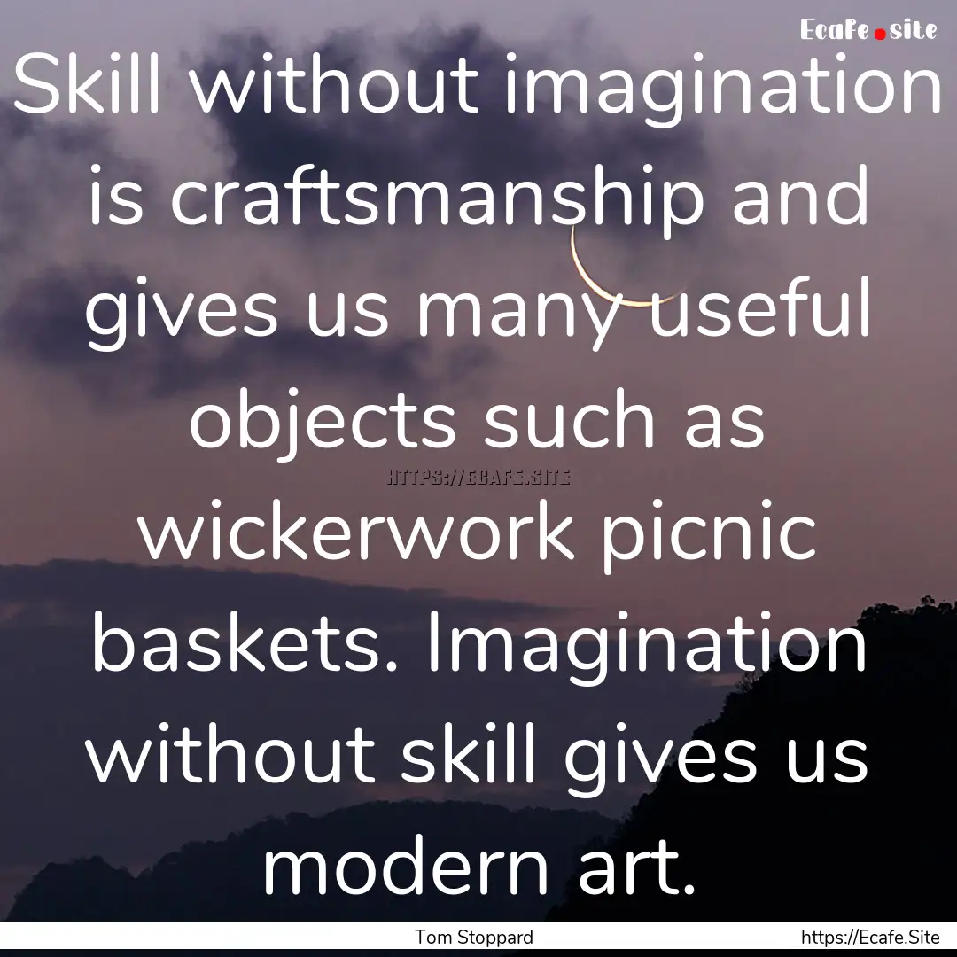 Skill without imagination is craftsmanship.... : Quote by Tom Stoppard