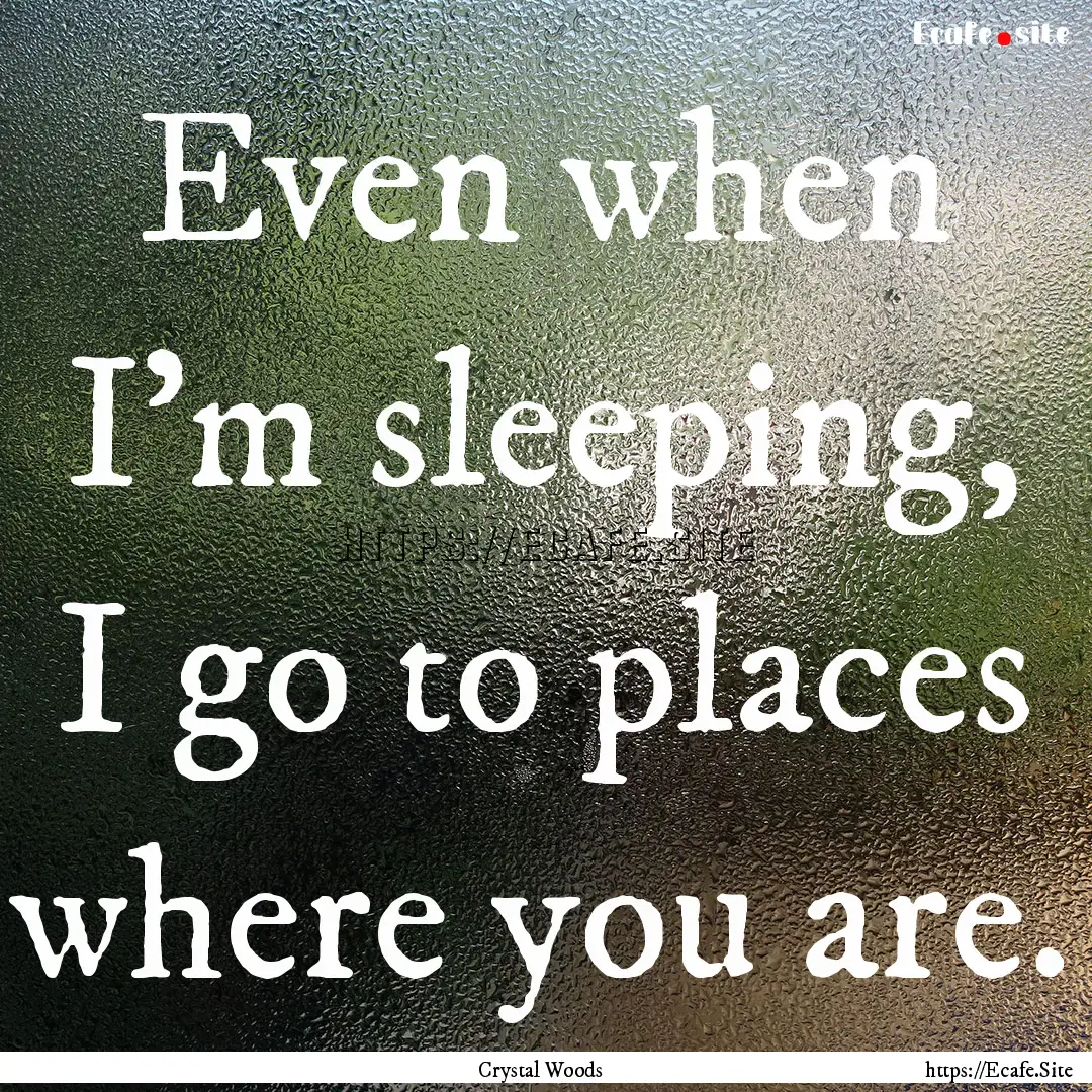 Even when I'm sleeping, I go to places where.... : Quote by Crystal Woods