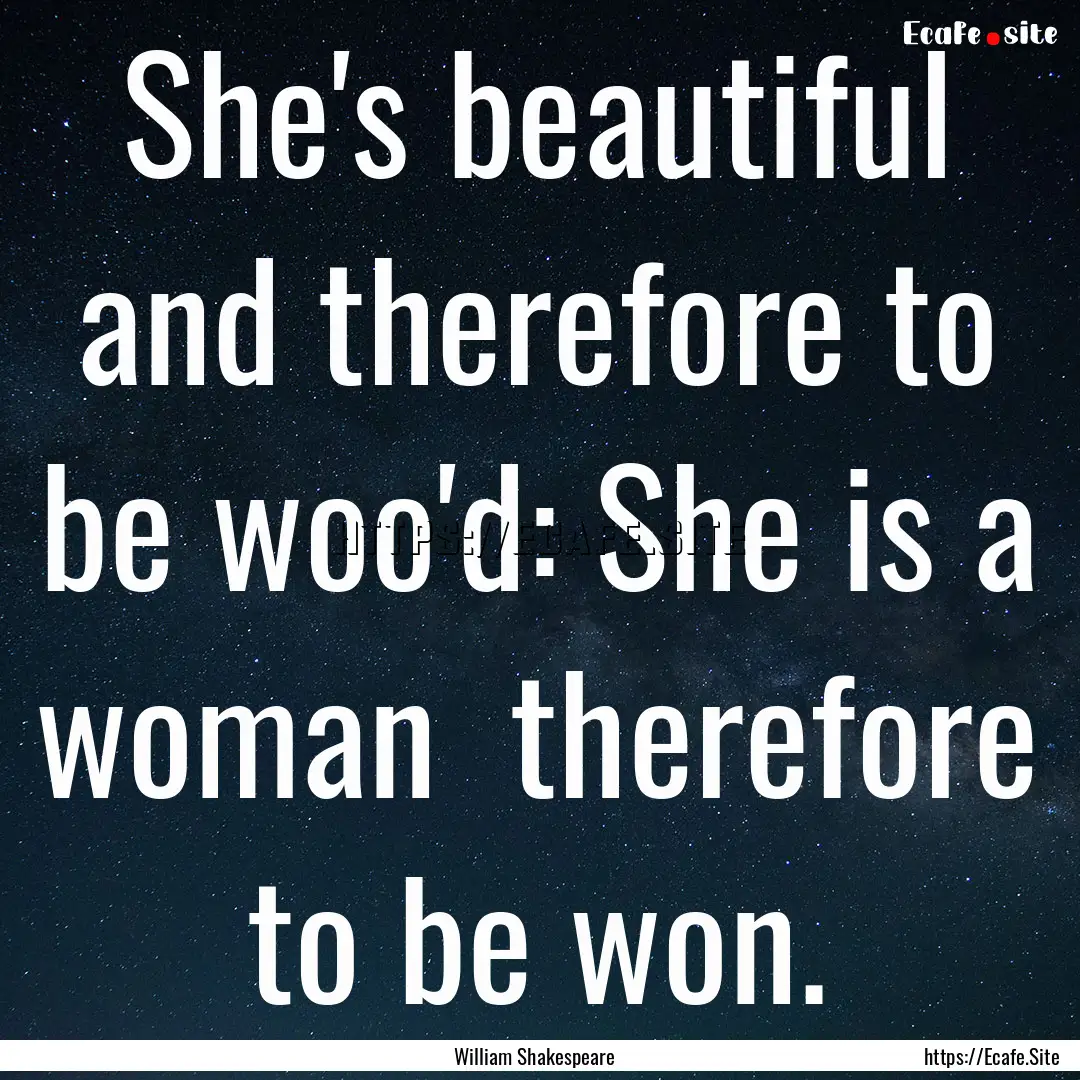 She's beautiful and therefore to be woo'd:.... : Quote by William Shakespeare