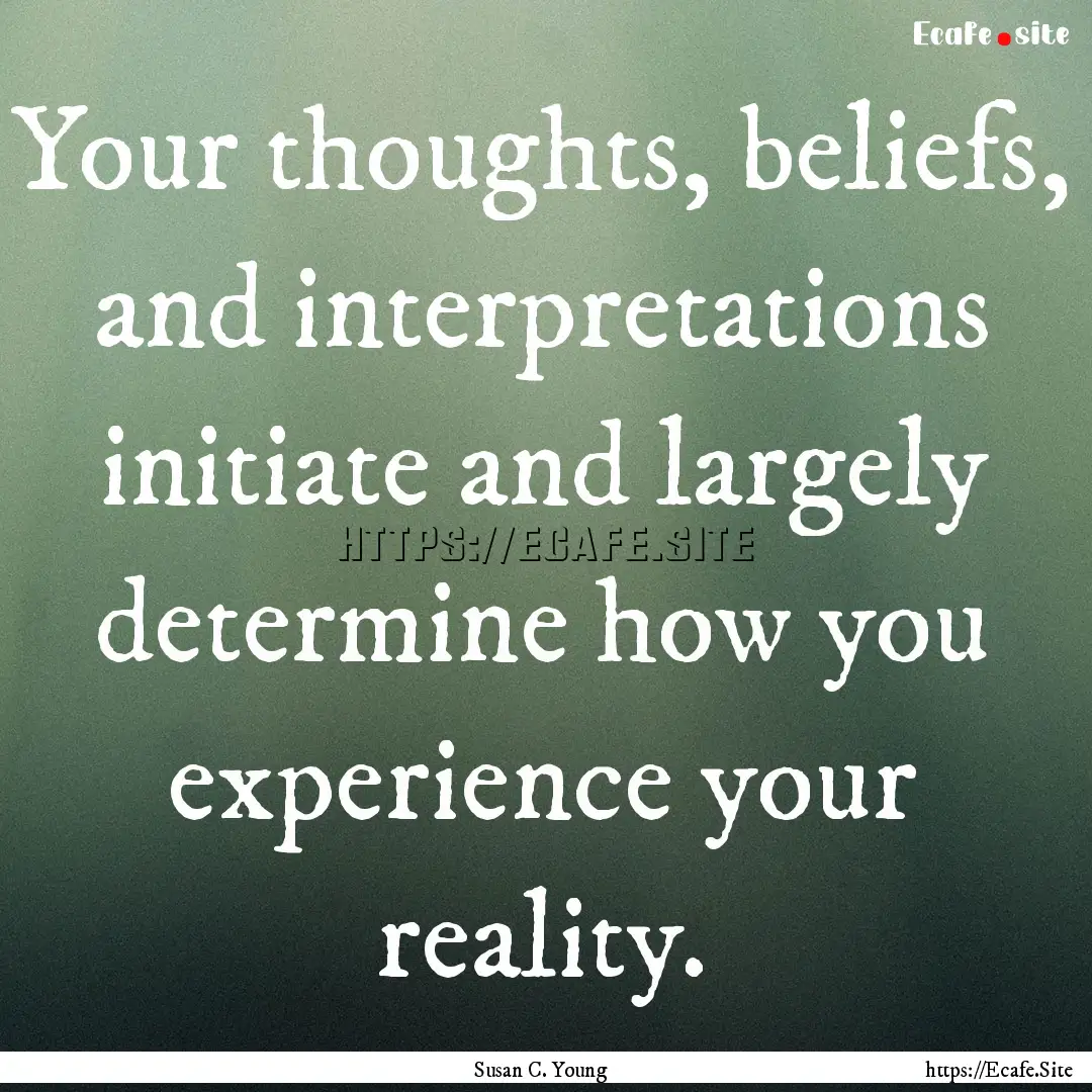 Your thoughts, beliefs, and interpretations.... : Quote by Susan C. Young