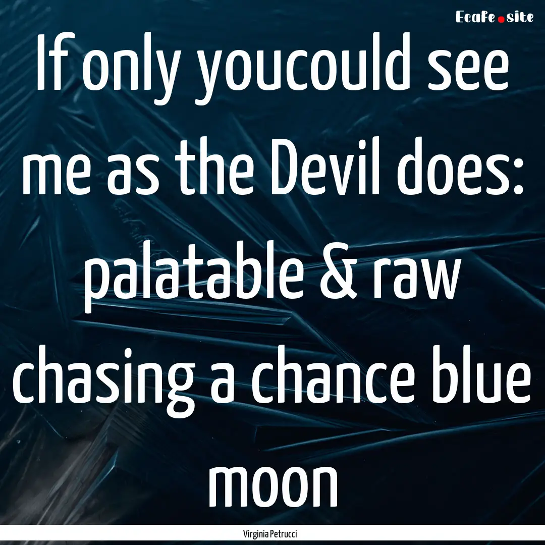 If only youcould see me as the Devil does:.... : Quote by Virginia Petrucci