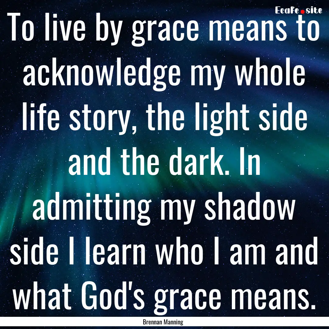 To live by grace means to acknowledge my.... : Quote by Brennan Manning