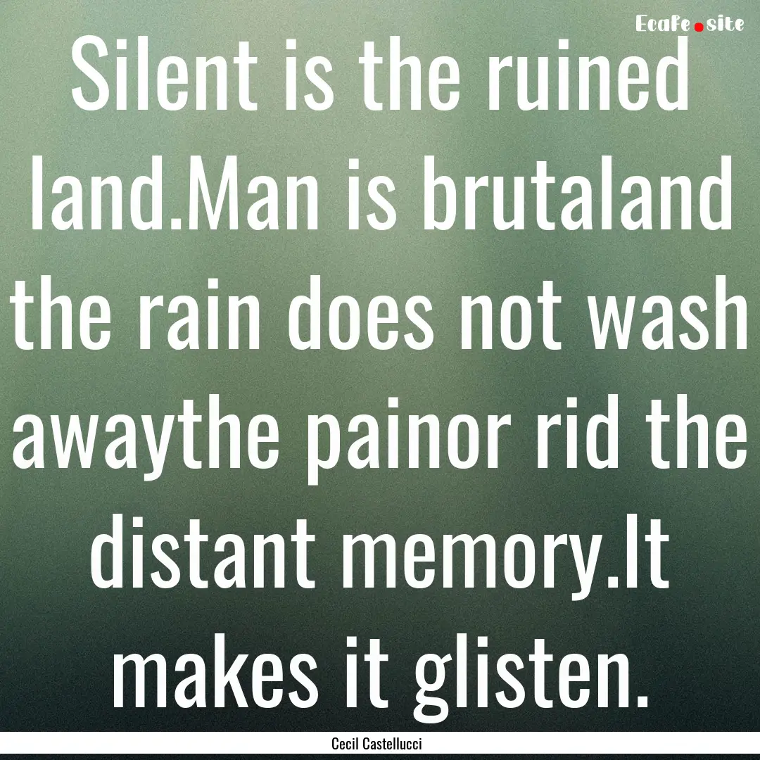 Silent is the ruined land.Man is brutaland.... : Quote by Cecil Castellucci