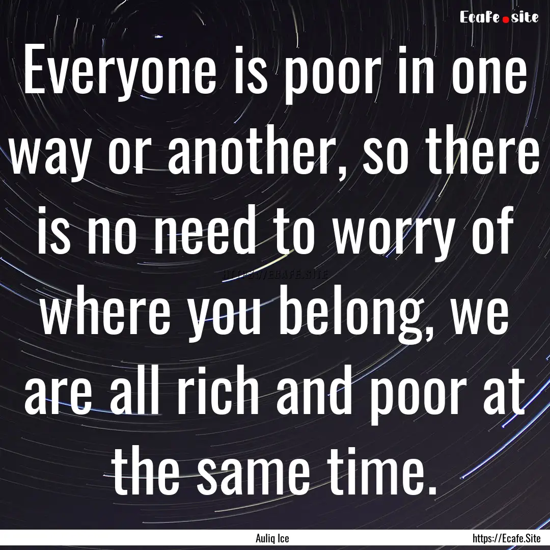 Everyone is poor in one way or another, so.... : Quote by Auliq Ice