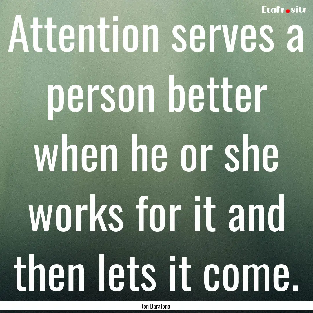 Attention serves a person better when he.... : Quote by Ron Baratono