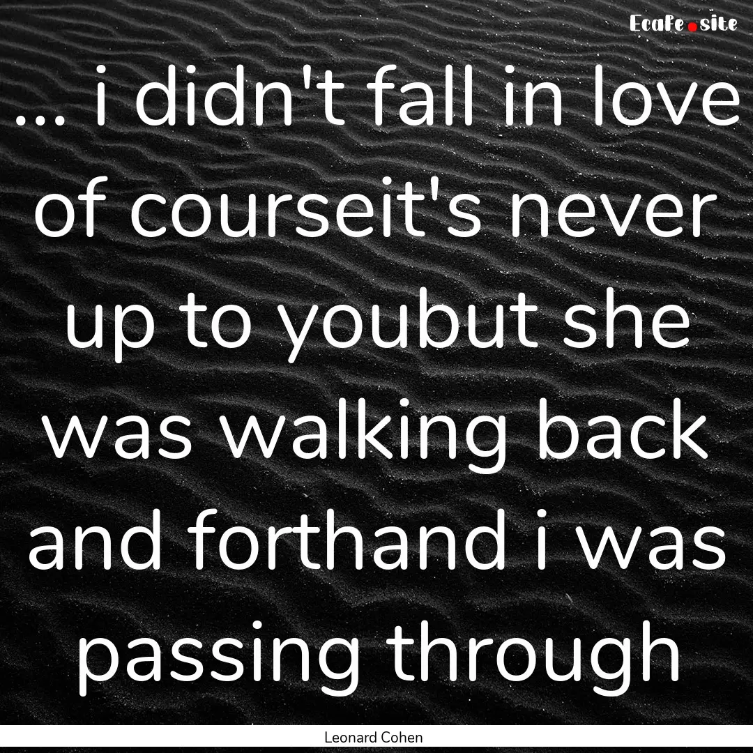 ... i didn't fall in love of courseit's never.... : Quote by Leonard Cohen