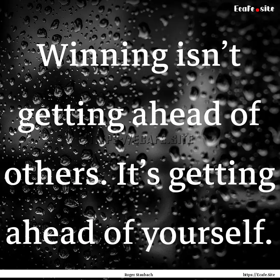 Winning isn’t getting ahead of others..... : Quote by Roger Staubach