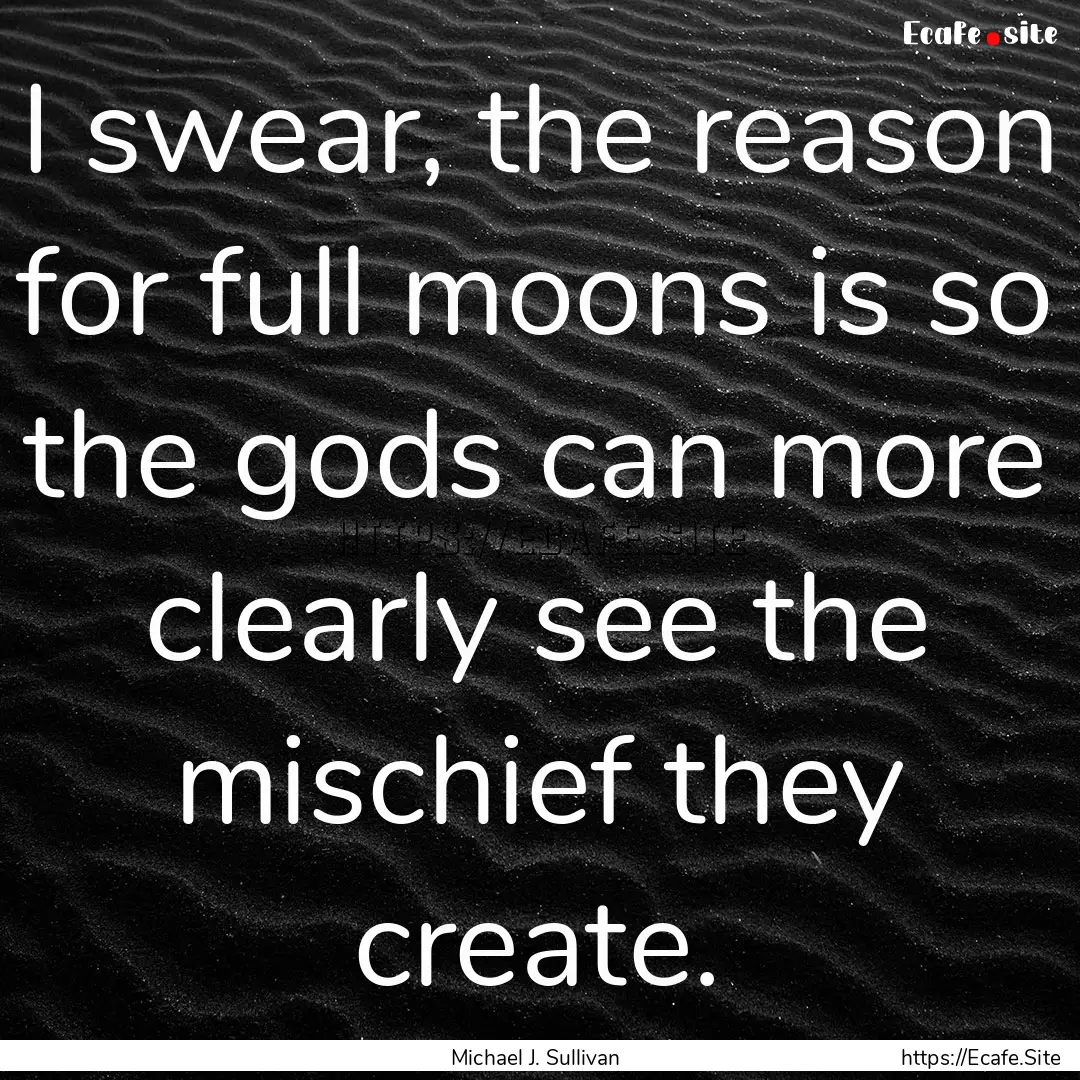 I swear, the reason for full moons is so.... : Quote by Michael J. Sullivan