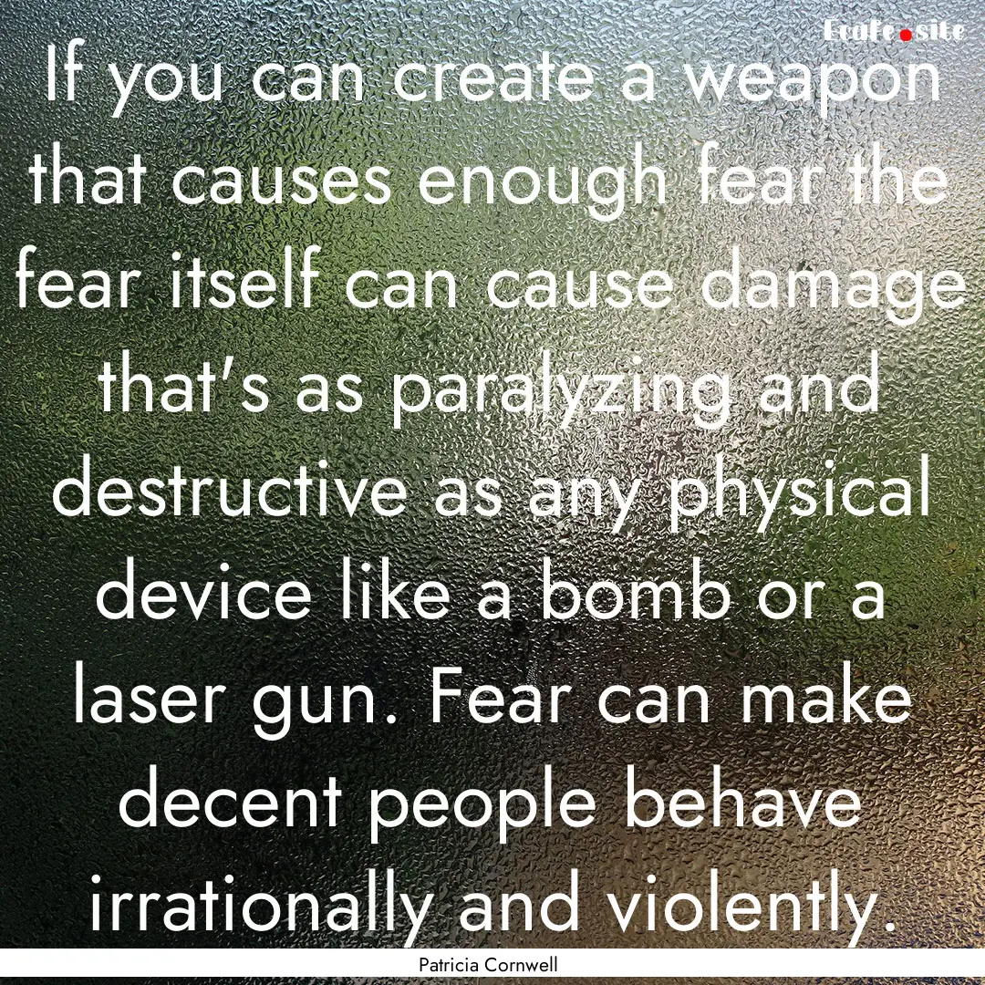 If you can create a weapon that causes enough.... : Quote by Patricia Cornwell