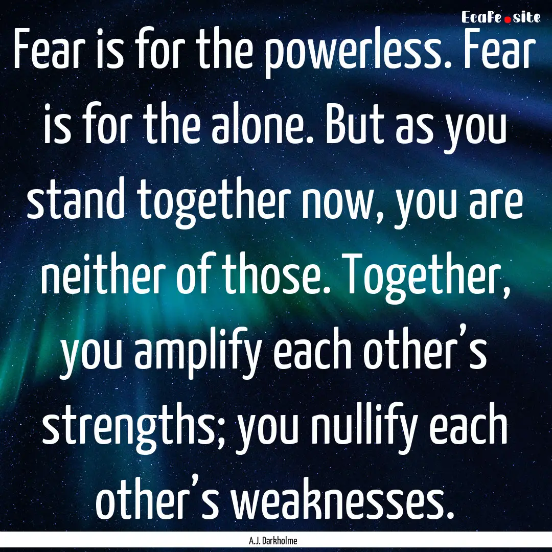 Fear is for the powerless. Fear is for the.... : Quote by A.J. Darkholme