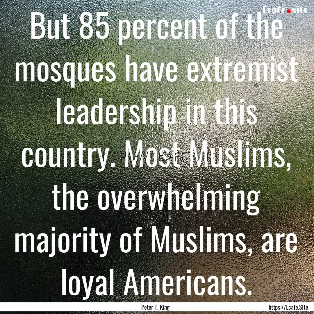 But 85 percent of the mosques have extremist.... : Quote by Peter T. King