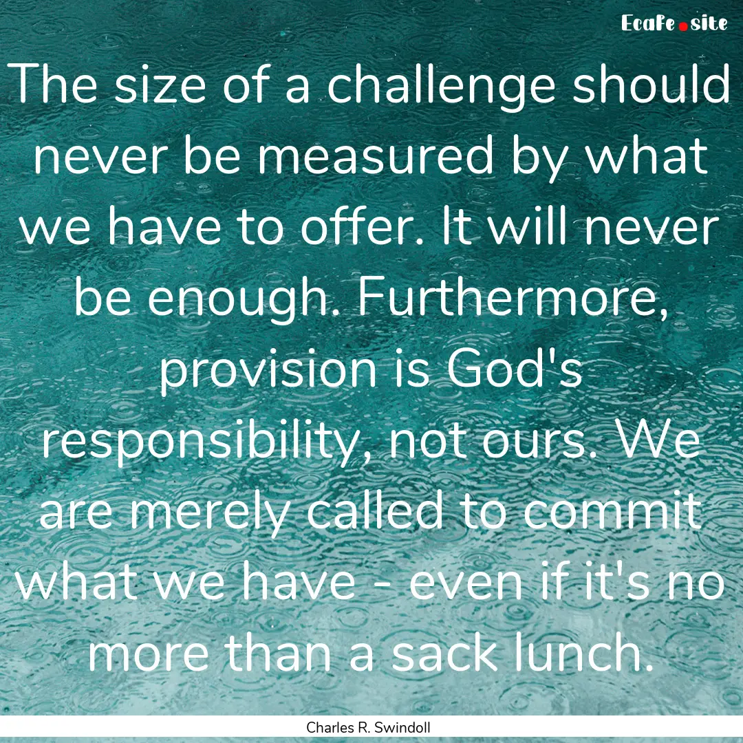 The size of a challenge should never be measured.... : Quote by Charles R. Swindoll