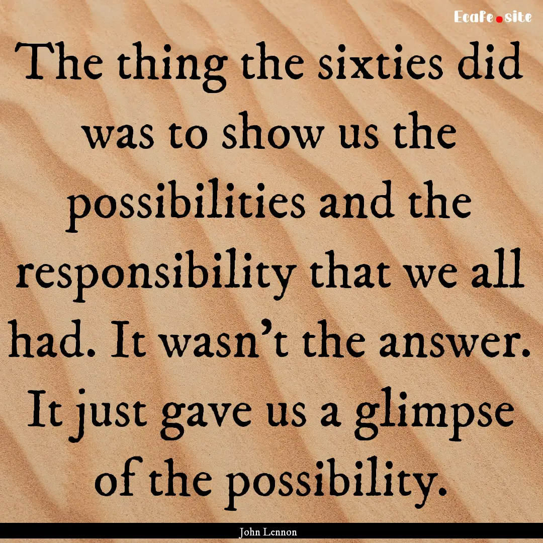 The thing the sixties did was to show us.... : Quote by John Lennon