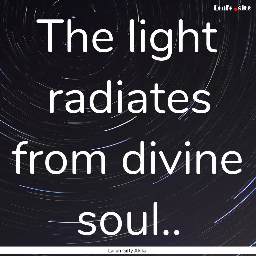 The light radiates from divine soul.. : Quote by Lailah Gifty Akita