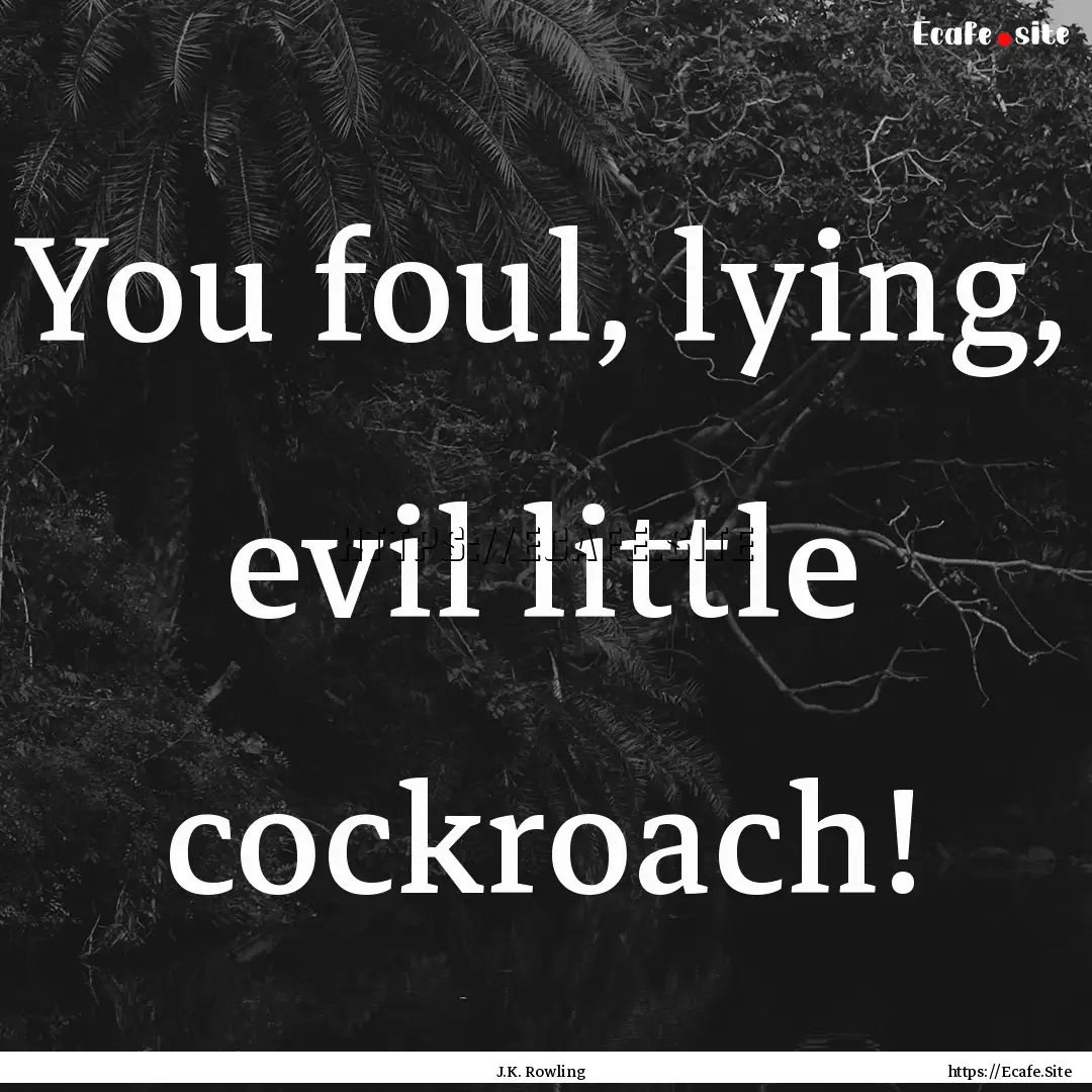 You foul, lying, evil little cockroach! : Quote by J.K. Rowling