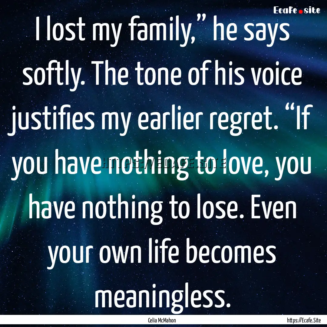 I lost my family,” he says softly. The.... : Quote by Celia McMahon