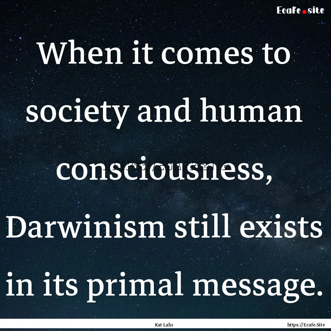 When it comes to society and human consciousness,.... : Quote by Kat Lahr