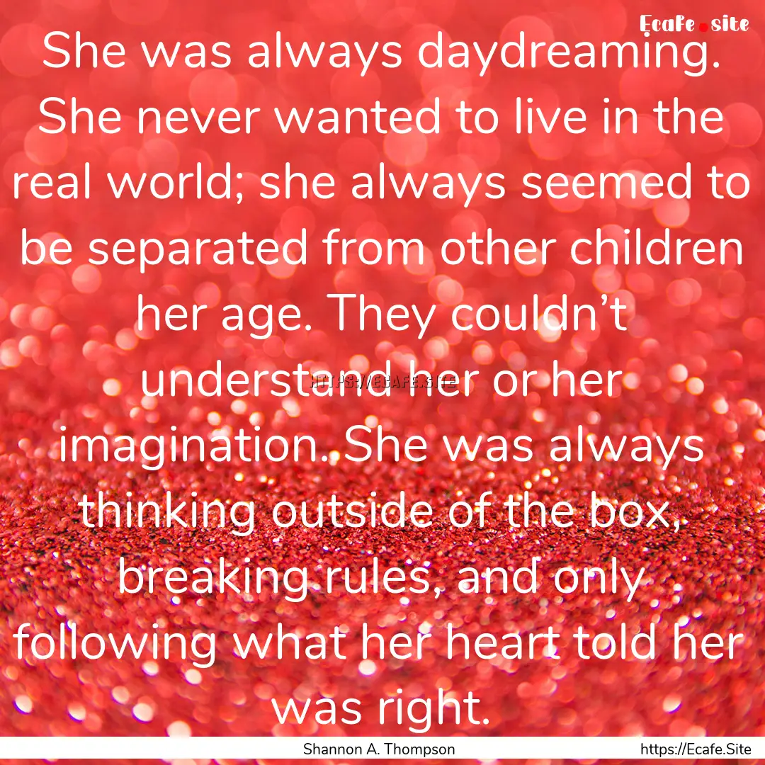 She was always daydreaming. She never wanted.... : Quote by Shannon A. Thompson