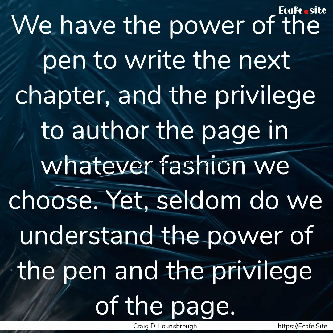 We have the power of the pen to write the.... : Quote by Craig D. Lounsbrough