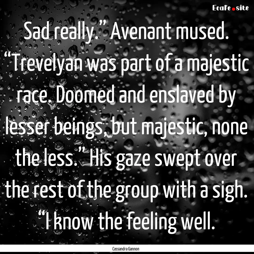 Sad really.” Avenant mused. “Trevelyan.... : Quote by Cassandra Gannon