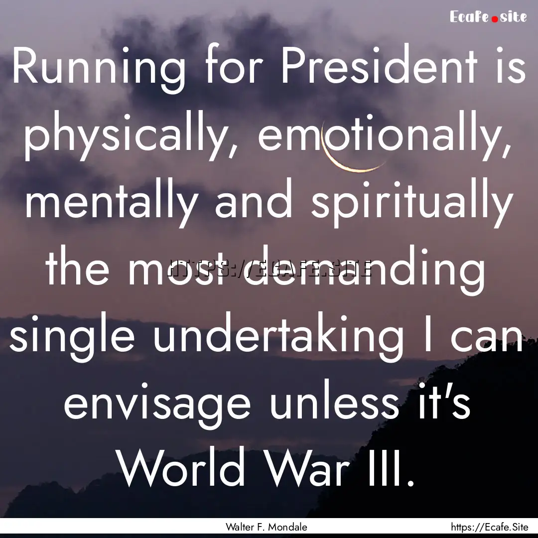 Running for President is physically, emotionally,.... : Quote by Walter F. Mondale