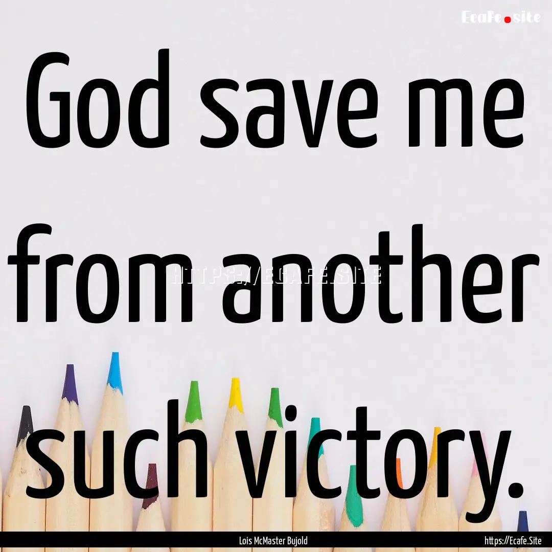 God save me from another such victory. : Quote by Lois McMaster Bujold