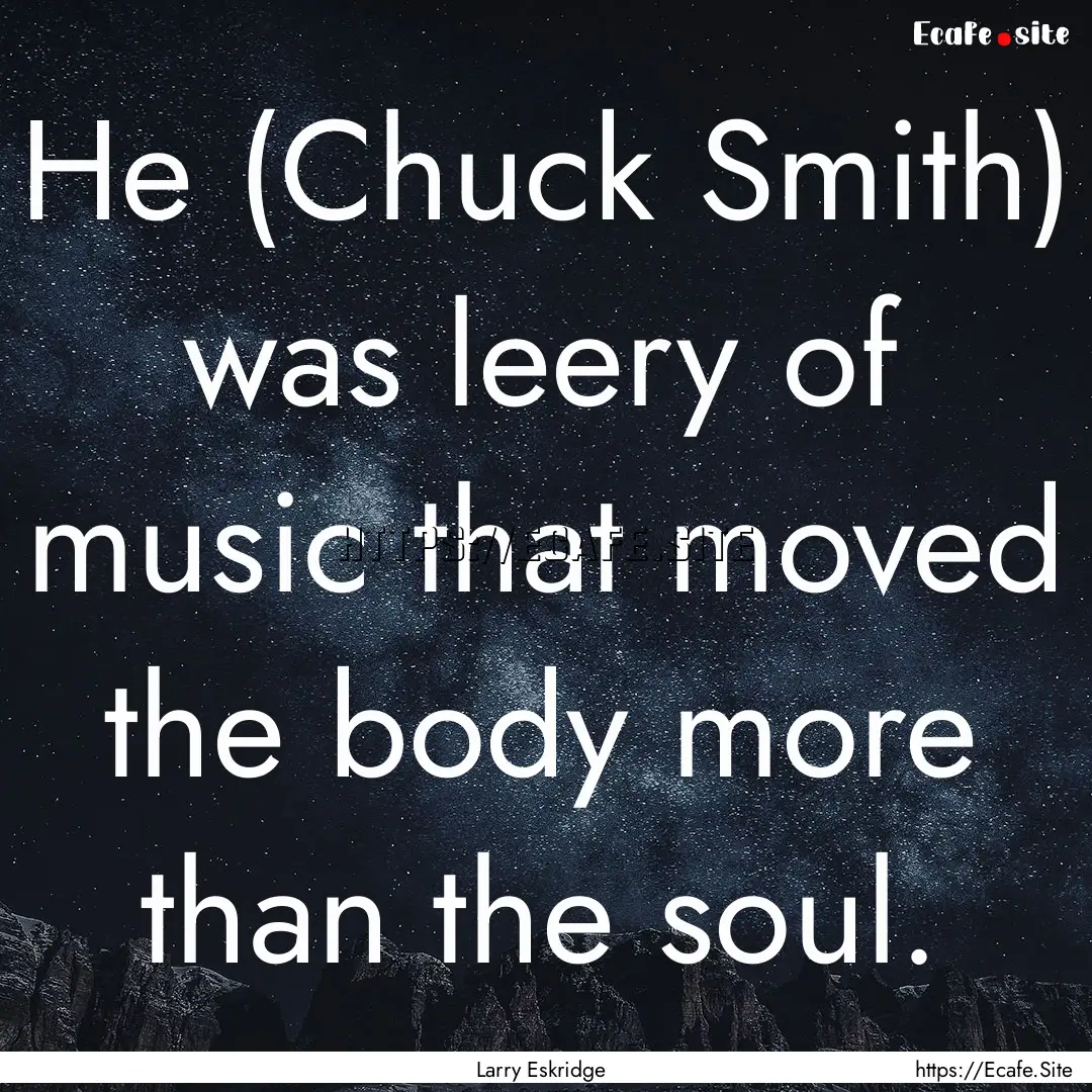 He (Chuck Smith) was leery of music that.... : Quote by Larry Eskridge