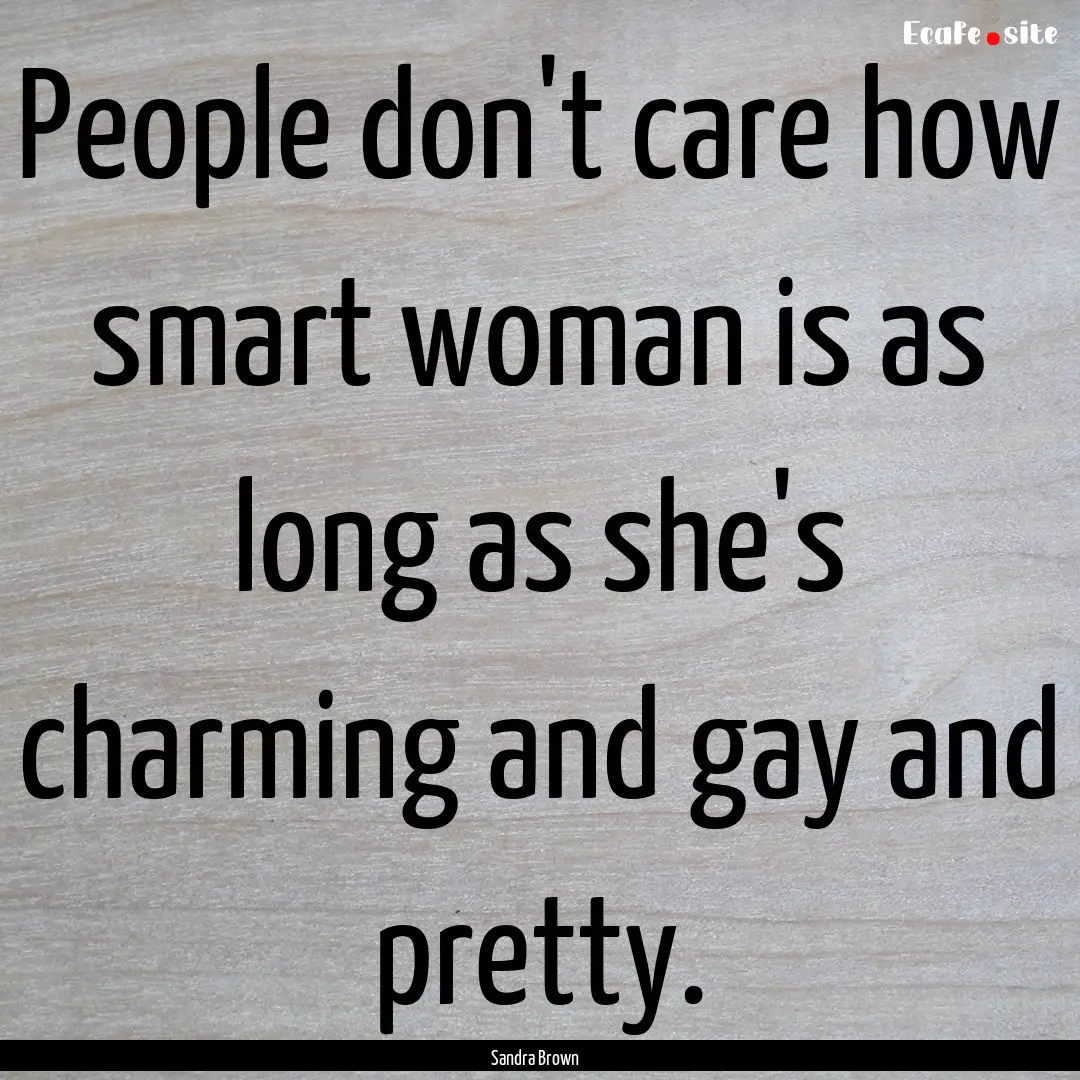 People don't care how smart woman is as long.... : Quote by Sandra Brown