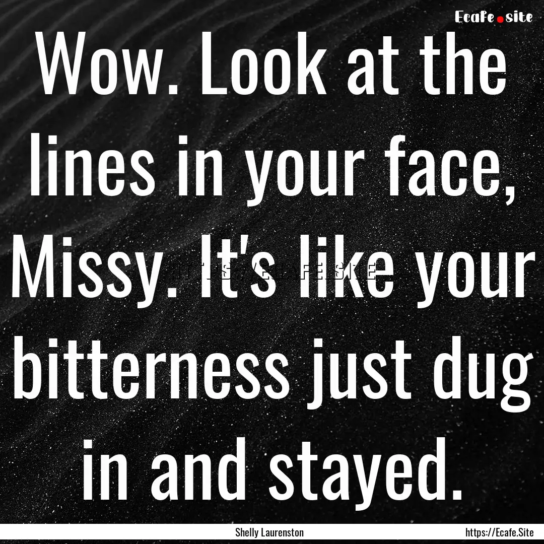 Wow. Look at the lines in your face, Missy..... : Quote by Shelly Laurenston