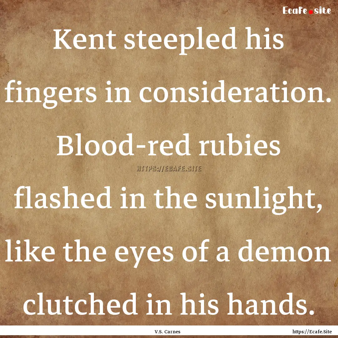 Kent steepled his fingers in consideration..... : Quote by V.S. Carnes