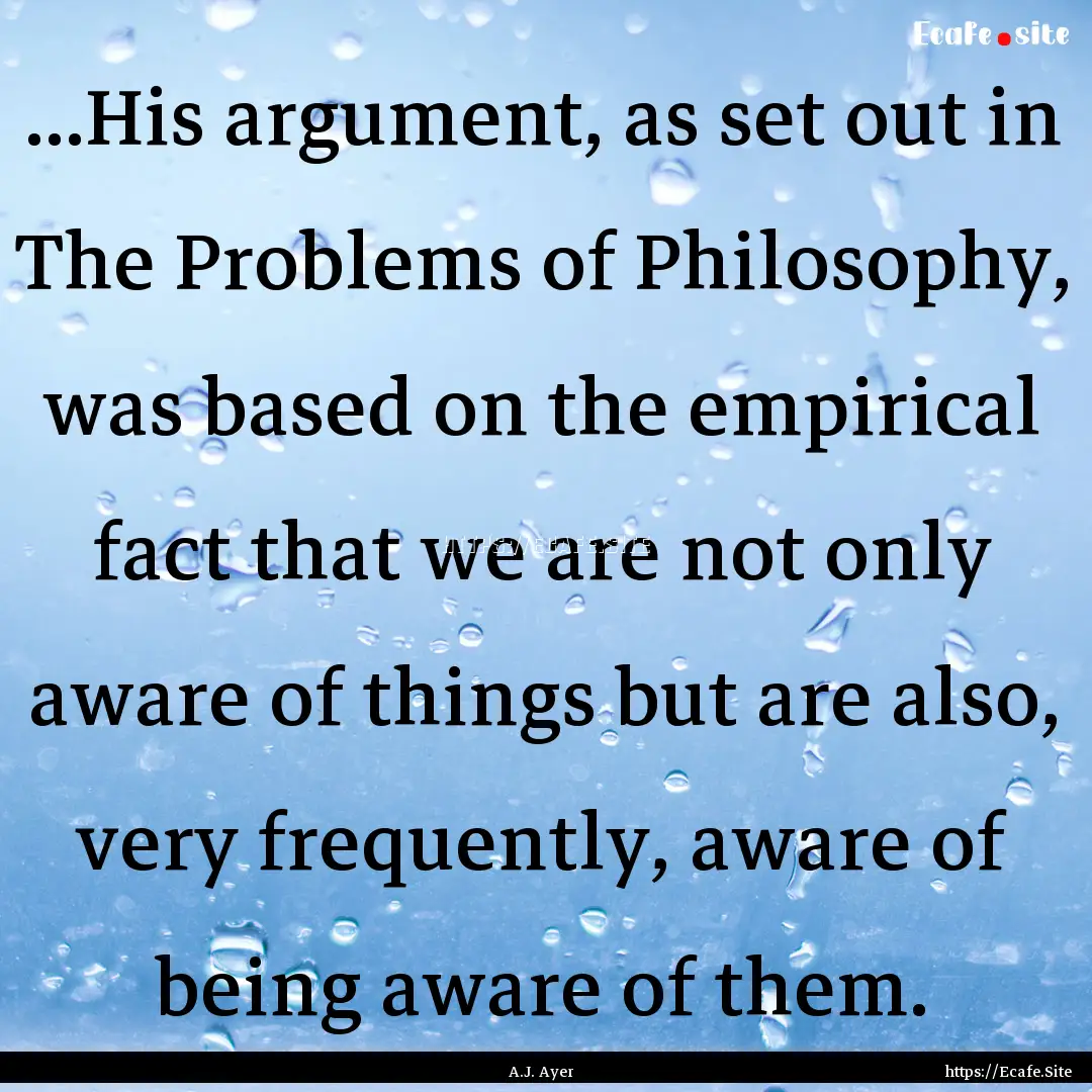 ...His argument, as set out in The Problems.... : Quote by A.J. Ayer