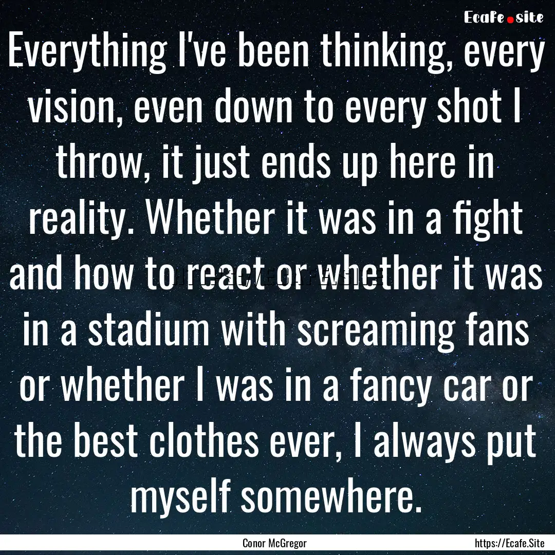 Everything I've been thinking, every vision,.... : Quote by Conor McGregor