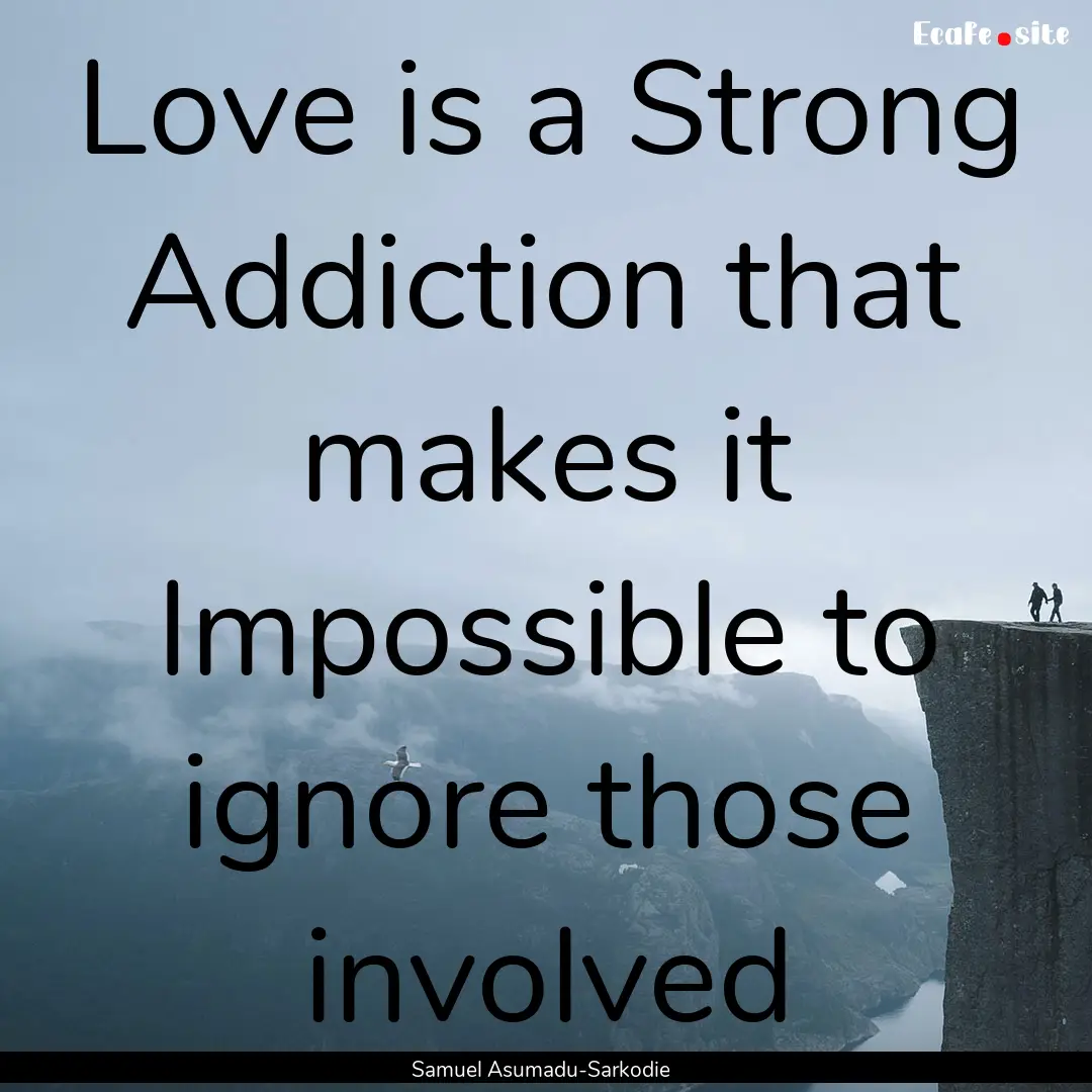 Love is a Strong Addiction that makes it.... : Quote by Samuel Asumadu-Sarkodie