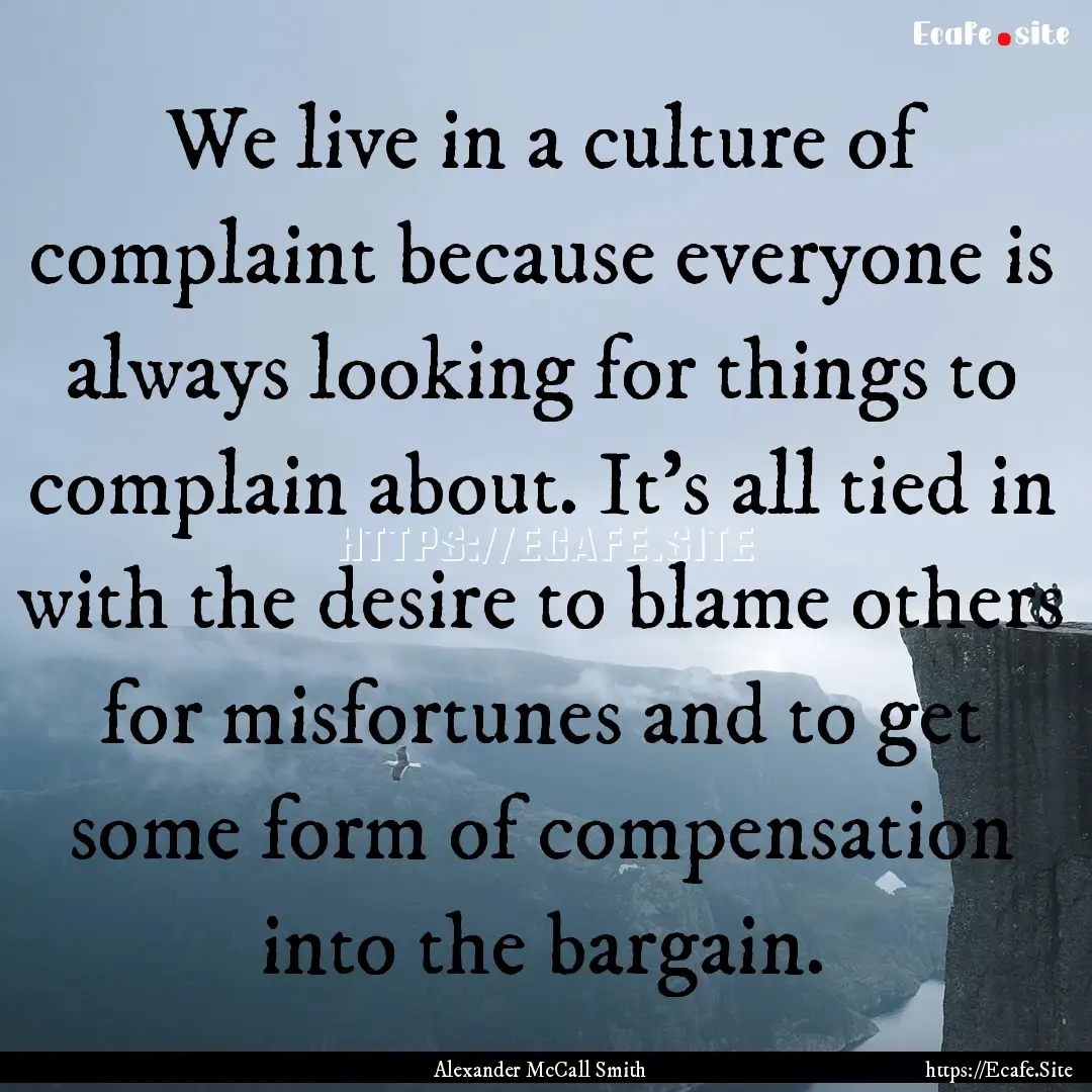 We live in a culture of complaint because.... : Quote by Alexander McCall Smith