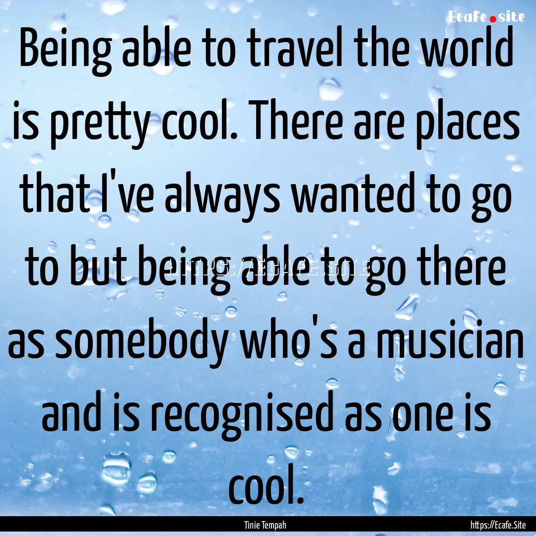 Being able to travel the world is pretty.... : Quote by Tinie Tempah