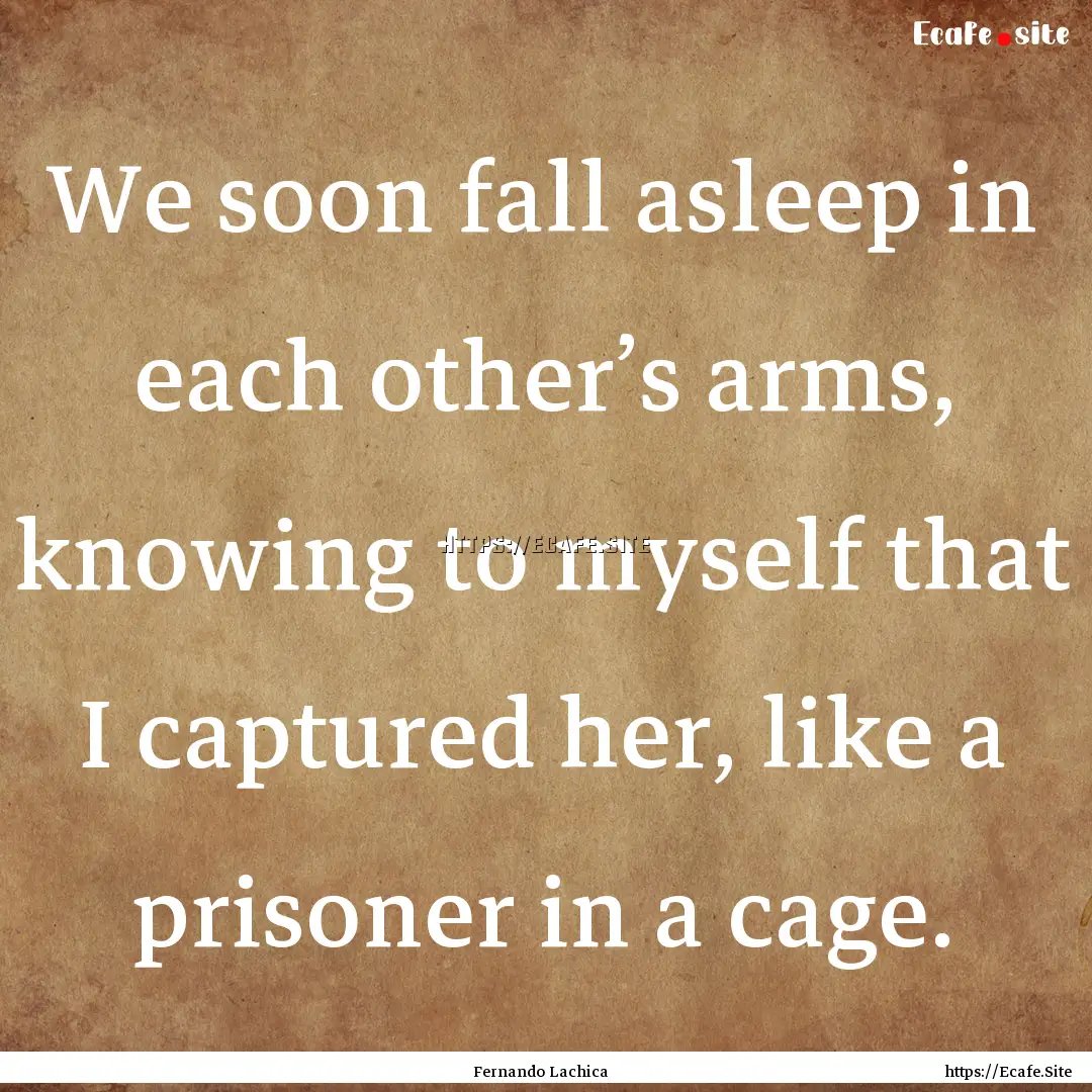 We soon fall asleep in each other’s arms,.... : Quote by Fernando Lachica