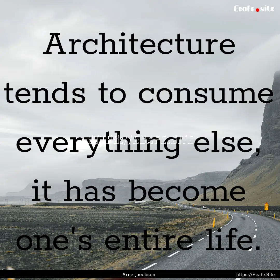 Architecture tends to consume everything.... : Quote by Arne Jacobsen