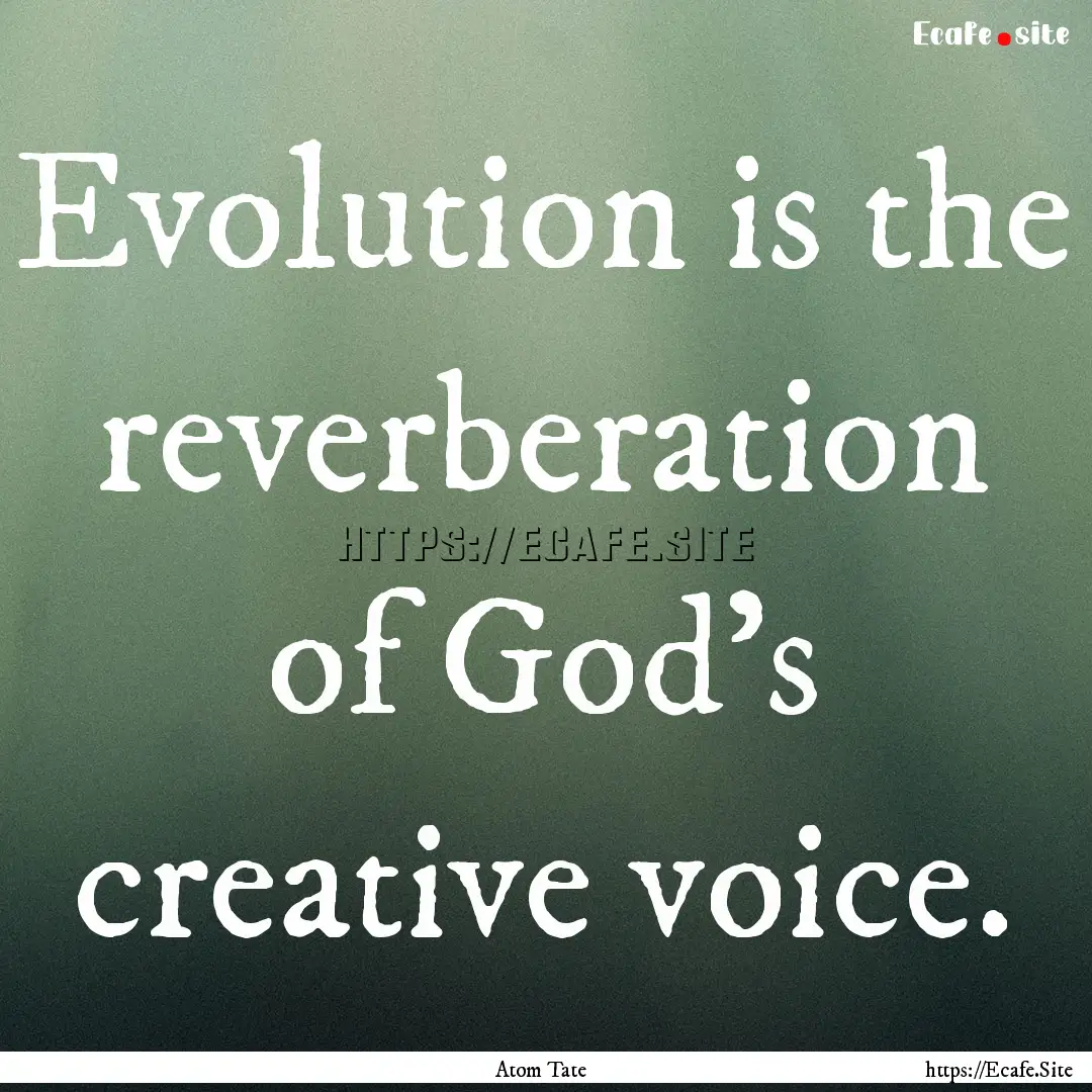 Evolution is the reverberation of God's creative.... : Quote by Atom Tate