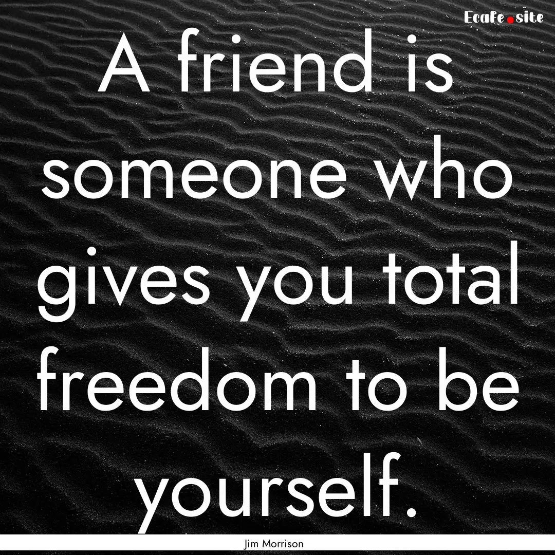 A friend is someone who gives you total freedom.... : Quote by Jim Morrison