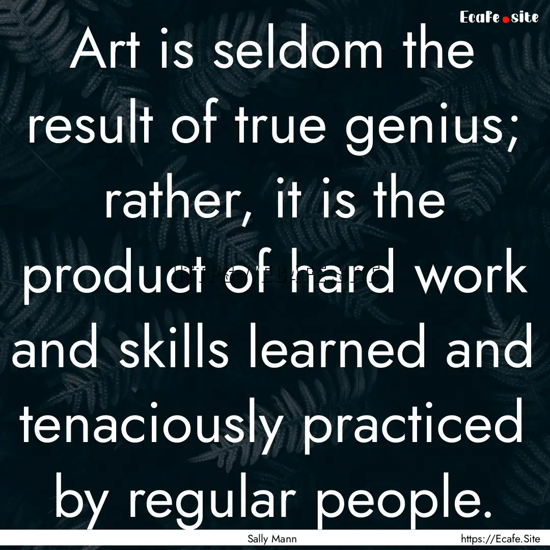 Art is seldom the result of true genius;.... : Quote by Sally Mann