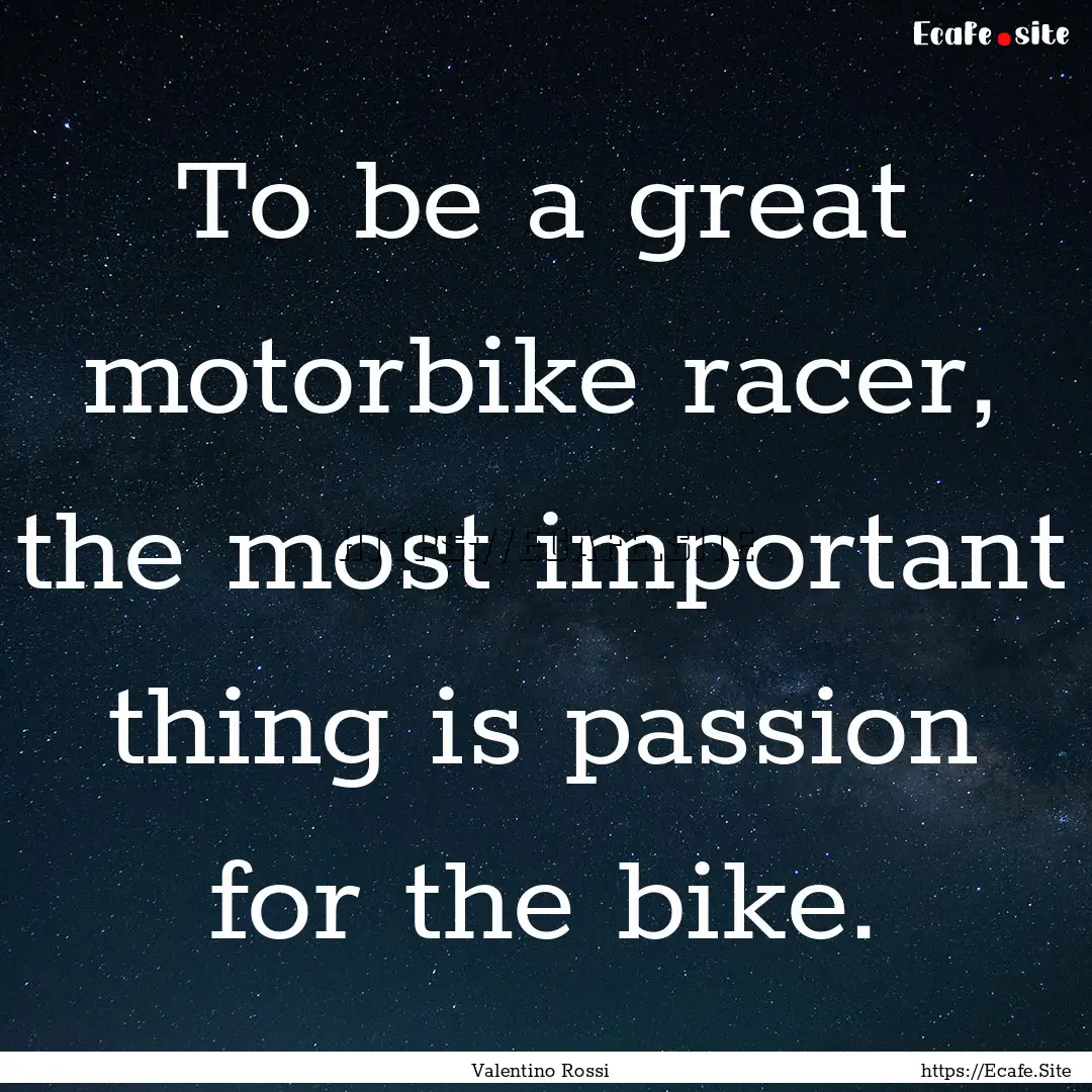 To be a great motorbike racer, the most important.... : Quote by Valentino Rossi