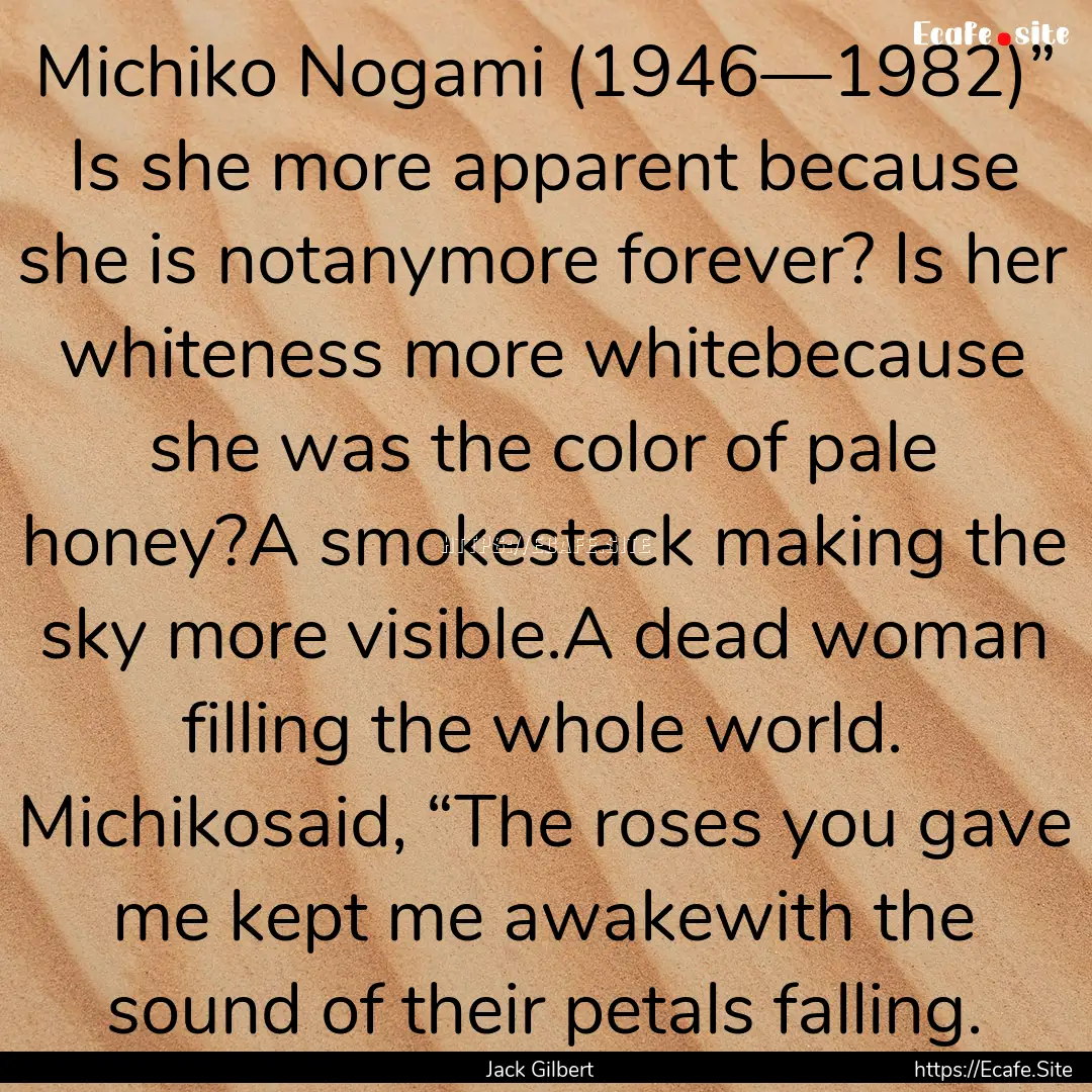 Michiko Nogami (1946—1982)” Is she more.... : Quote by Jack Gilbert