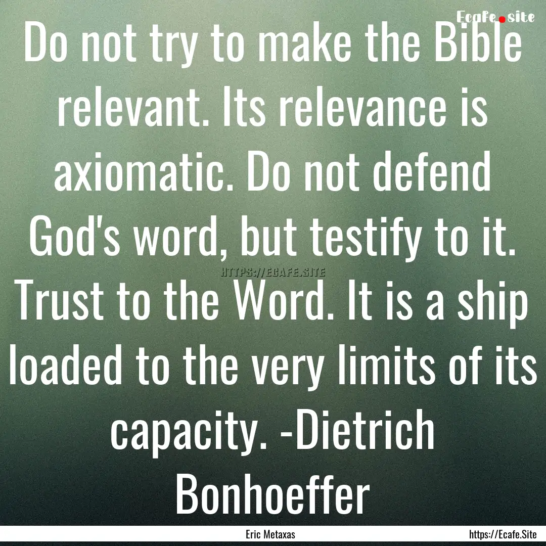 Do not try to make the Bible relevant. Its.... : Quote by Eric Metaxas