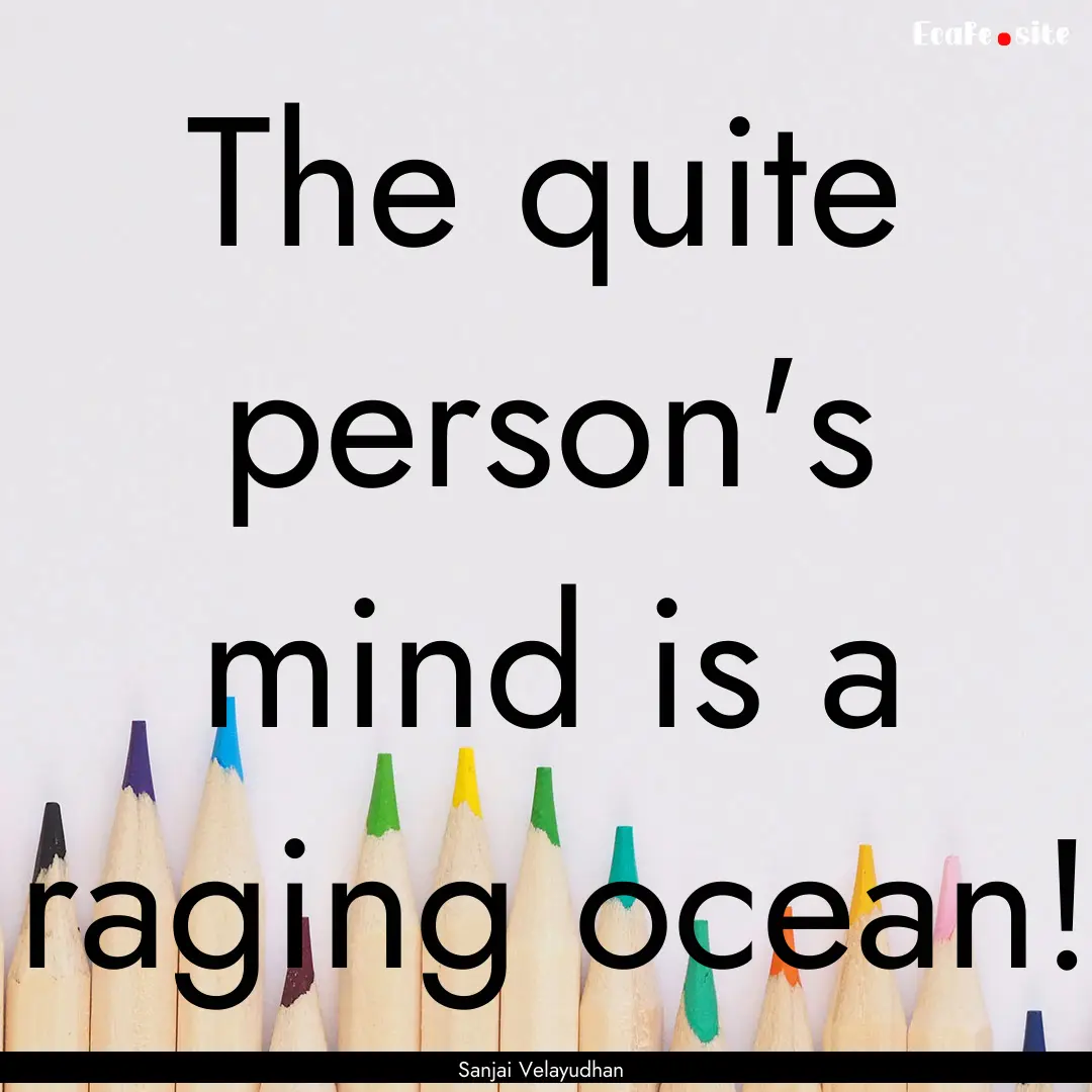 The quite person's mind is a raging ocean!.... : Quote by Sanjai Velayudhan