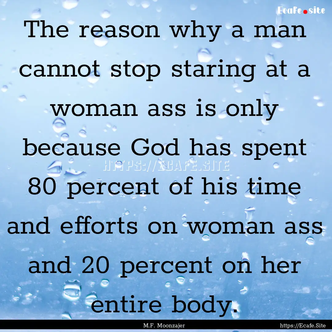 The reason why a man cannot stop staring.... : Quote by M.F. Moonzajer