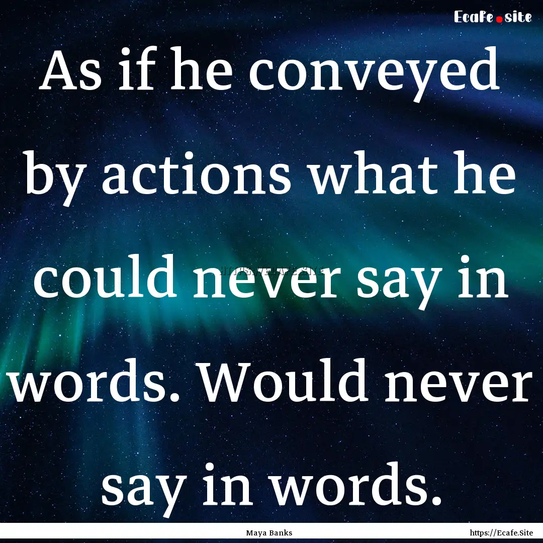 As if he conveyed by actions what he could.... : Quote by Maya Banks