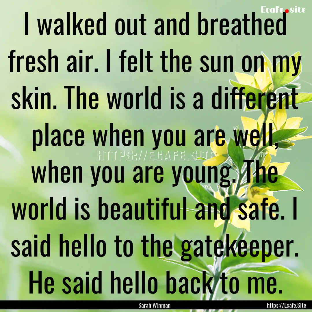 I walked out and breathed fresh air. I felt.... : Quote by Sarah Winman