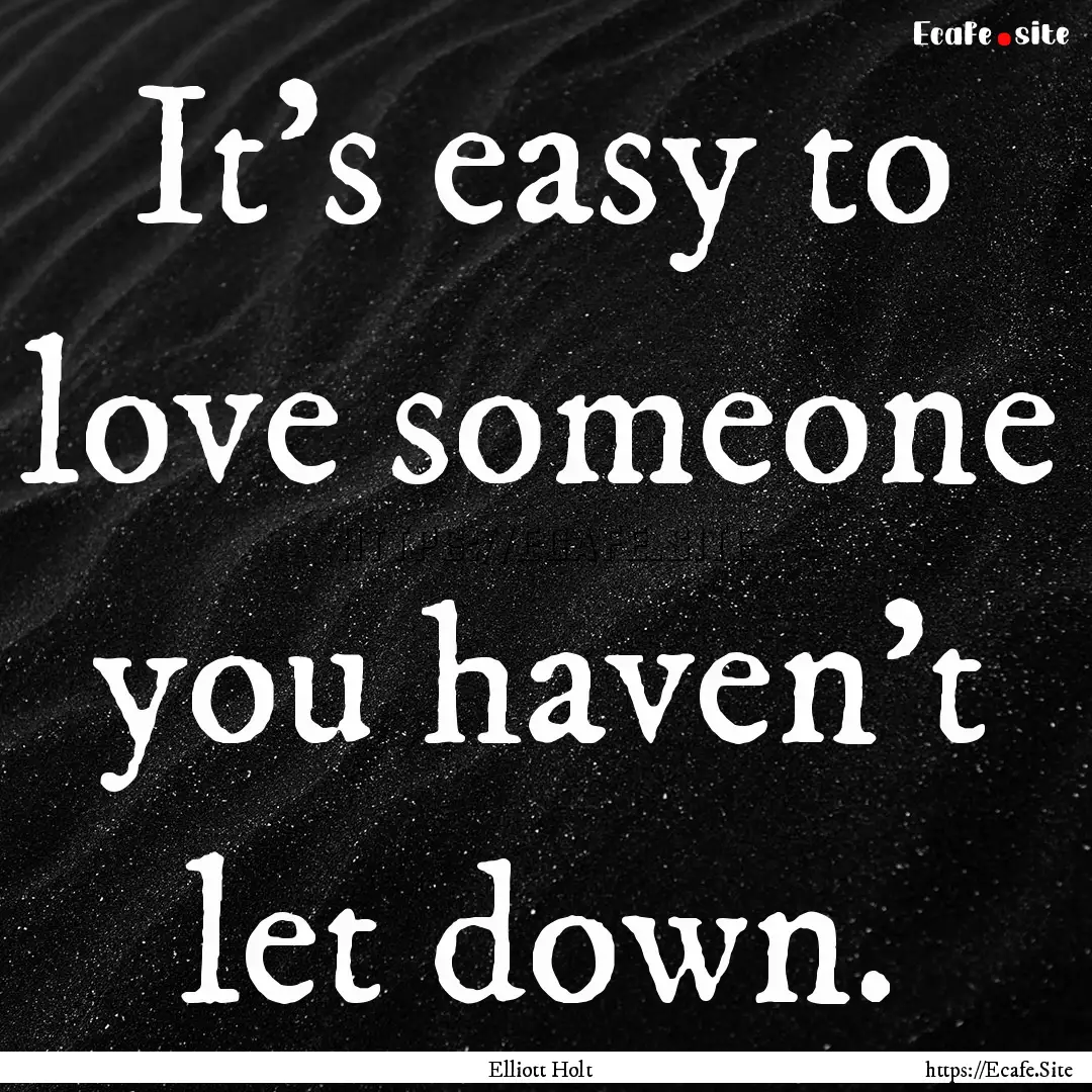 It's easy to love someone you haven't let.... : Quote by Elliott Holt