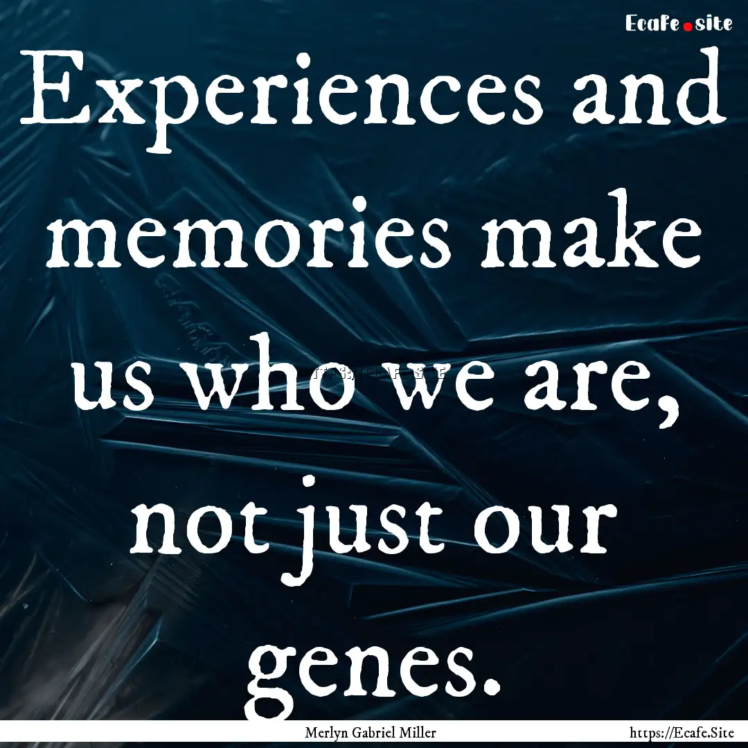 Experiences and memories make us who we are,.... : Quote by Merlyn Gabriel Miller