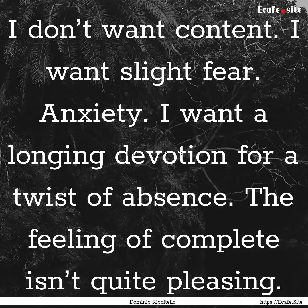 I don’t want content. I want slight fear..... : Quote by Dominic Riccitello